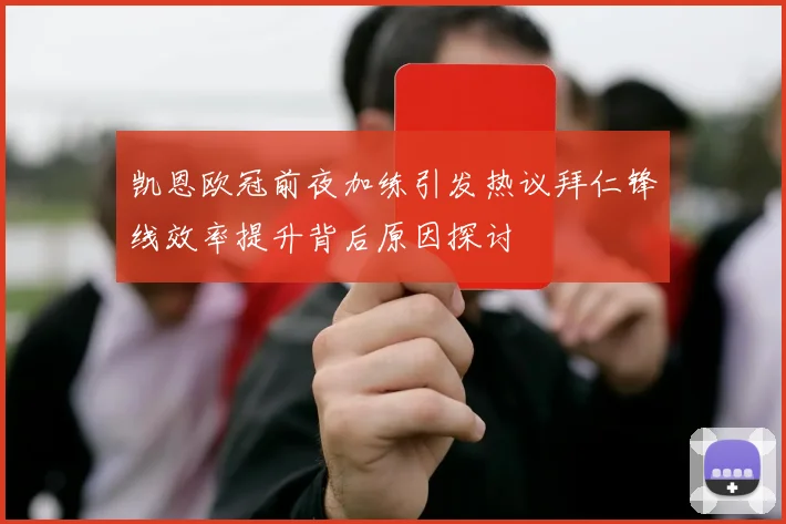 凯恩欧冠前夜加练引发热议拜仁锋线效率提升背后原因探讨