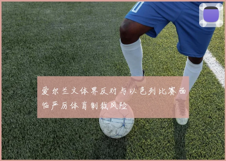 爱尔兰文体界反对与以色列比赛面临严厉体育制裁风险