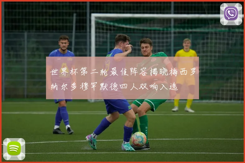世界杯第二轮最佳阵容揭晓梅西罗纳尔多穆罕默德四人双响入选