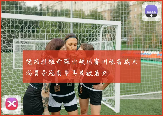 德约科维奇强化硬地赛训练备战大满贯争冠前景再度被看好