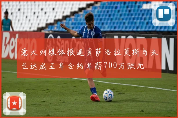 意大利媒体报道贡萨洛拉莫斯与米兰达成五年合约年薪700万欧元
