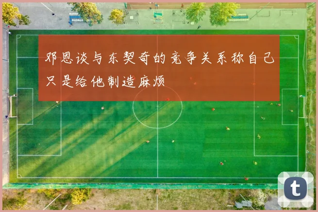 邓恩谈与东契奇的竞争关系称自己只是给他制造麻烦