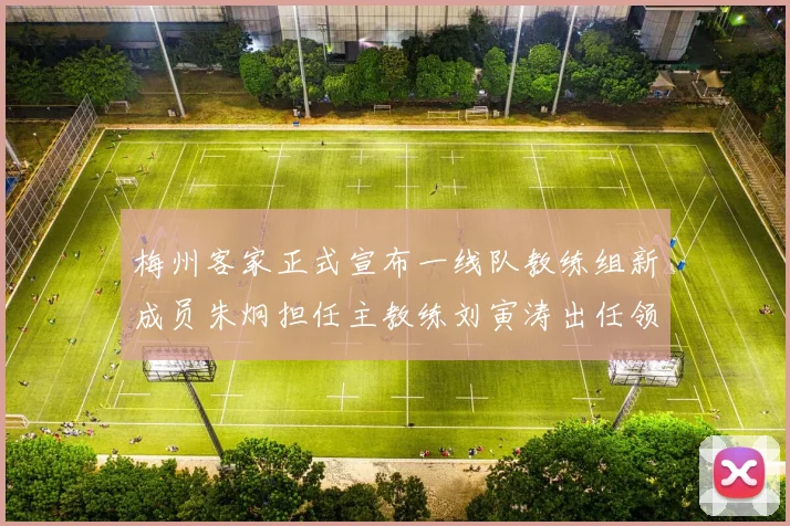 梅州客家正式宣布一线队教练组新成员朱炯担任主教练刘寅涛出任领队