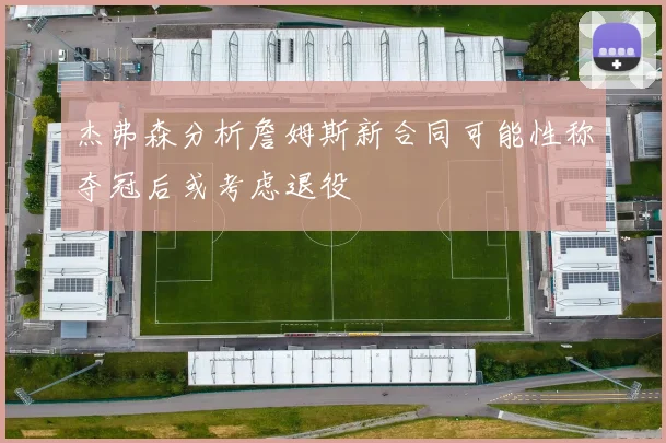杰弗森分析詹姆斯新合同可能性称夺冠后或考虑退役
