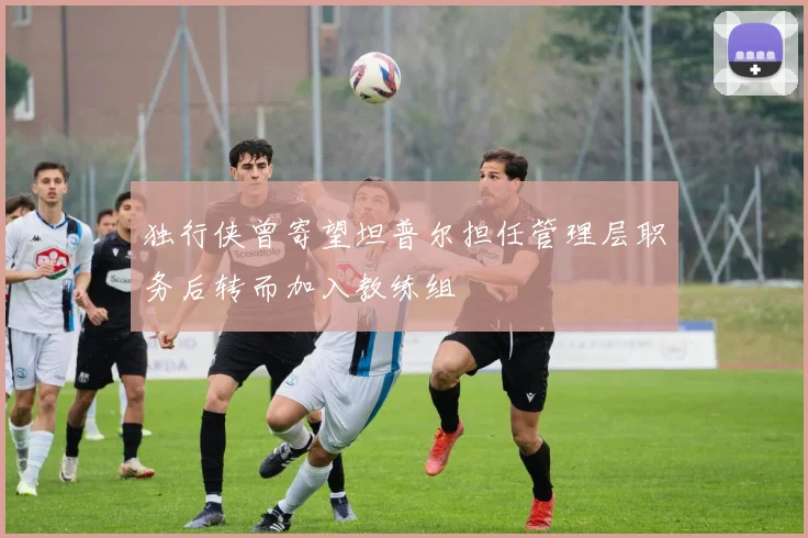 独行侠曾寄望坦普尔担任管理层职务后转而加入教练组