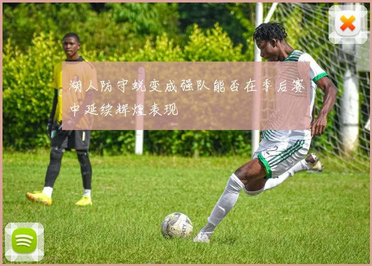 湖人防守蜕变成强队能否在季后赛中延续辉煌表现