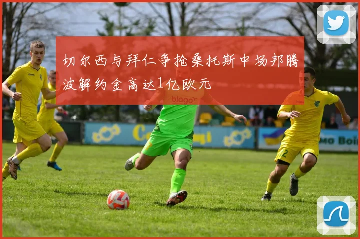 切尔西与拜仁争抢桑托斯中场邦腾波解约金高达1亿欧元