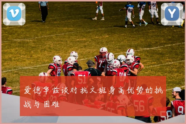 爱德华兹谈对抗文班身高优势的挑战与困难