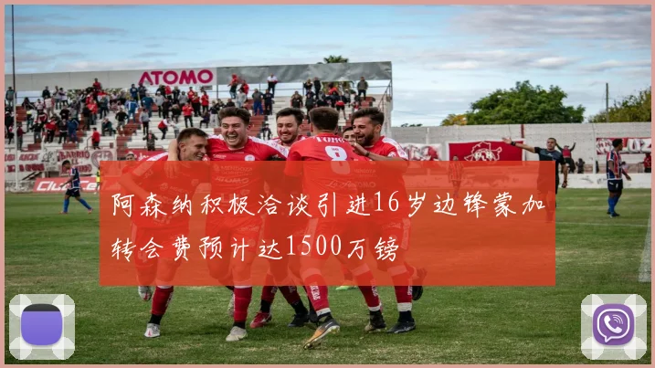 阿森纳积极洽谈引进16岁边锋蒙加转会费预计达1500万镑