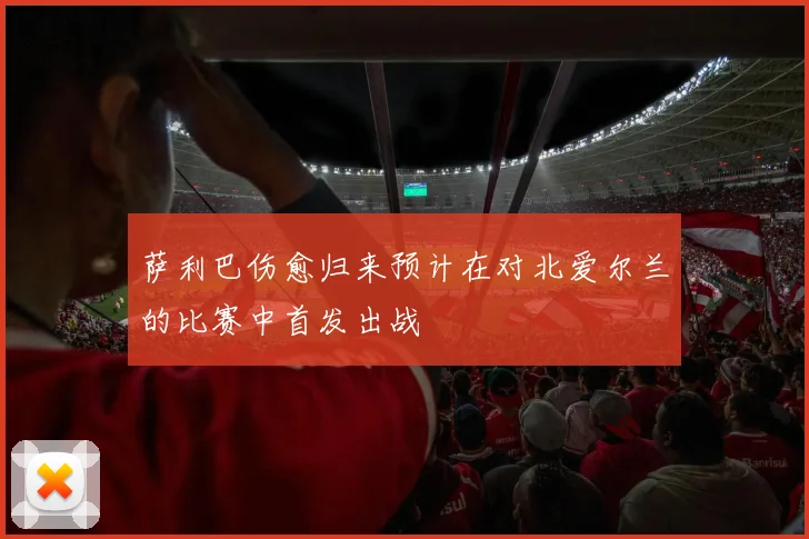 萨利巴伤愈归来预计在对北爱尔兰的比赛中首发出战