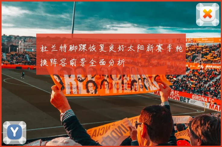 杜兰特脚踝恢复良好太阳新赛季轮换阵容前景全面分析